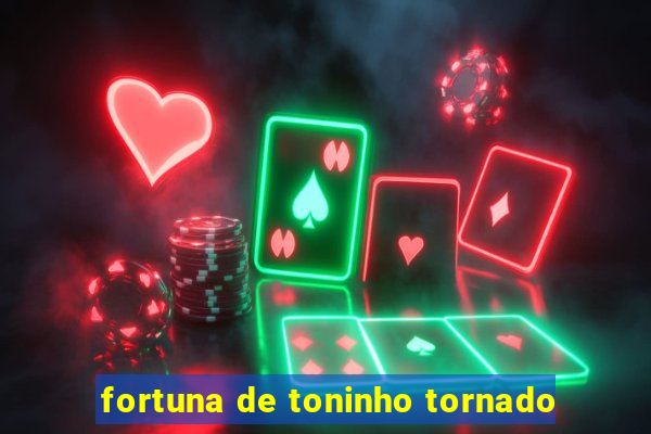 fortuna de toninho tornado